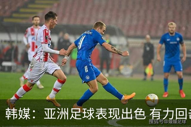 韩媒：亚洲足球表现出色 有力回击了欧洲足坛的偏见